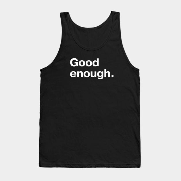 Good enough. Tank Top by TheBestWords